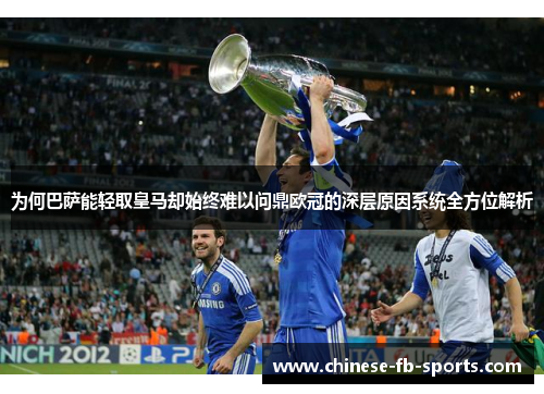 为何巴萨能轻取皇马却始终难以问鼎欧冠的深层原因系统全方位解析 为何巴萨能轻取皇马却始终难以问鼎欧冠的深层原因系统全方位解析