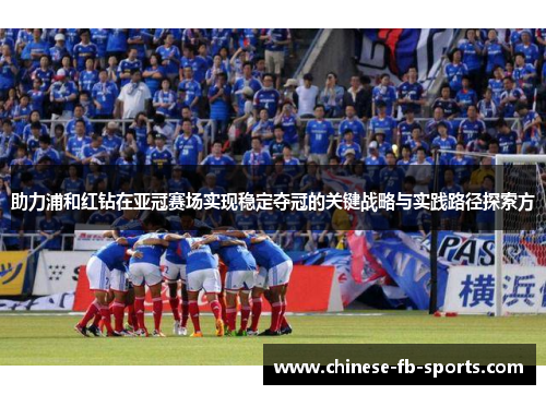 助力浦和红钻在亚冠赛场实现稳定夺冠的关键战略与实践路径探索方