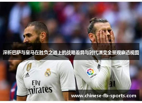 深析巴萨与皇马在胜负之道上的战略差异与时代演变全景观察透视图