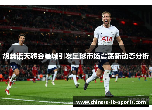 胡桑诺夫转会曼城引发足球市场震荡新动态分析 胡桑诺夫转会曼城引发足球市场震荡新动态分析