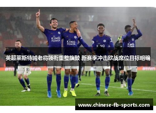 英超莱斯特城老将领衔重整旗鼓 新赛季冲击欧战席位目标明确