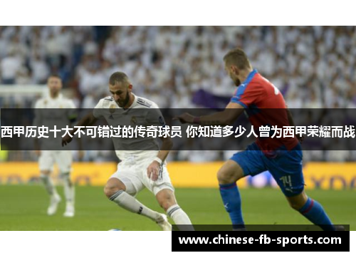 西甲历史十大不可错过的传奇球员 你知道多少人曾为西甲荣耀而战